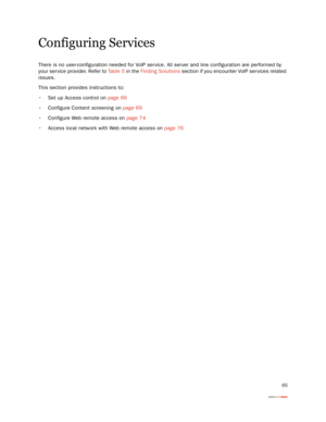 Page 6965
Configuring Services
There is no user-configuration needed for VoIP ser vice. All server and line configuration are performed by 
your ser vice provider. Refer to Table 5 in the Finding Solutions section if you encounter VoIP ser vices related 
issues. 
This section provides instructions to: 
 Set up Access control on page 66
 Configure Content screening on page 69
 Configure Web remote access on page 74 
 Access local network with Web remote access on page 76 