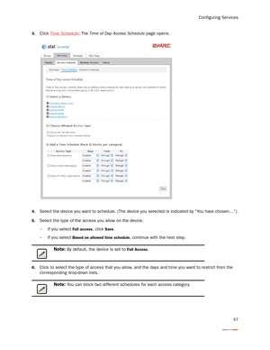 Page 71Configuring Services
67
3.Click Time Schedule; The Time of Day Access Schedule page opens.
4.Select the device you want to schedule. (The device you selected is indicated by “You have chosen…”).
5.Select the type of the access you allow on the device. 
−If you select 
Full access, click Save. 
−If you select 
Based on allowed time schedule, continue with the next step. 
6.Click to select the type of access that you allow, and the days and time you want to restrict from the 
corresponding drop-down lists....