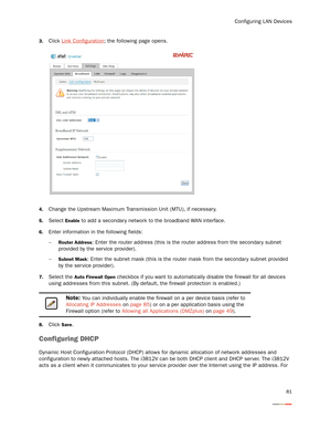 Page 85Configuring LAN Devices
81
3.Click Link Configuration; the following page opens. 
4.Change the Upstream Maximum Transmission Unit (MTU), if necessar y. 
5.Select Enable to add a secondar y network to the broadband WAN interface. 
6.Enter information in the following fields:
−
Router Address: Enter the router address (this is the router address from the secondar y subnet 
provided by the ser vice provider). 
−
Subnet Mask: Enter the subnet mask (this is the router mask from the secondary subnet provided...