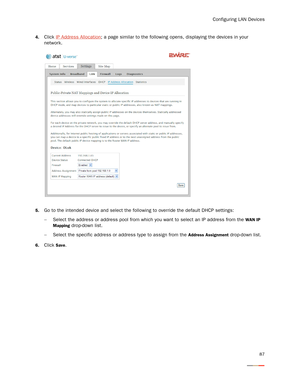 Page 91Configuring LAN Devices
87
4.Click IP Address Allocation; a page similar to the following opens, displaying the devices in your 
network.
5.Go to the intended device and select the following to override the default DHCP settings: 
−Select the address or address pool from which you want to select an IP address from the 
WAN IP 
Mapping
 drop-down list. 
−Select the specific address or address type to assign from the 
Address Assignment drop-down list.
6.Click Save.  