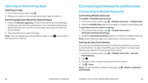 Page 183233
Opening and Switching Apps
Opening an App
 1 .  From the home screen, tap  .
 2 .    Slide up or down on the screen and tap an app to open it  .
Switching Between Recently Opened Apps
 1 .   Press  the Recent apps key . A list of the names and thumbnails of apps you’ve recently used opens . If you’ve been using more apps recently than can fit on the screen, you can scroll the list up and down .
 2 .    Tap a thumbnail to open that app  . 
Note: You can swipe a thumbnail left or right or tap  on the...