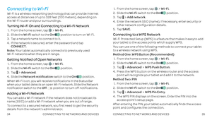 Page 193435
Connecting to Wi-Fi
Wi-Fi is a wireless networking technology that can provide Internet access at distances of up to 328 feet (100 meters), depending on the Wi-Fi router and your surroundings .
Turning Wi-Fi On and Connecting to a Wi-Fi Network
 1 .    From the home screen, tap Wi-Fi .
 2 .   Slide  the Wi-Fi switch to the On  position to turn on Wi-Fi .  
 3  .  Tap a network name to connect to it  .
 
4 .   If the network is secured, enter the password and tap CONNECT .
Note: Your tablet...