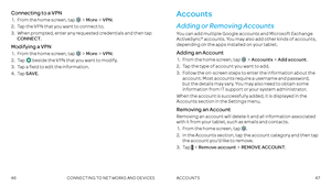 Page 254647
Connecting to a VPN
 1 .    From the home screen, tap MoreVPN .
 2 .  Tap the VPN that you want to connect to  .
 3  .     When prompted, enter any requested credentials and then tap CONNECT . 
Modifying a VPN
 1 .    From the home screen, tap MoreVPN .
 2 .  Tap  beside the VPN that you want to modify  .
 3  .  Tap a field to edit the information .
 4 .  Tap SAVE .
Accounts 
Adding or Removing Accounts
You can add multiple Google accounts and Microsoft Exchange ActiveSync® accounts . You may also...