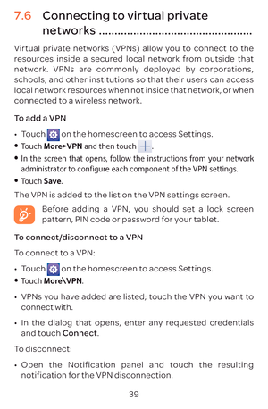 Page 4239
7. C
ne .................................................
Vir
r
network. VPNs ar
schools, and other institutions so tha
local network r
connect
T
009A0016T
 on the homescr
•	 Touch  More>VPN and then touch .
•	 In the screen that opens, follow the instructions from your network 
administrator to configure each component of the VPN settings.
•	 Touch  Save.
The VPN is added t
Bef
pa
T
T
009A0016 T
 on the homescr
•	 Touch  More\VPN.
009A0016 VPNs y
connect with.
009A0016 In the dialog tha
and tC.
T...