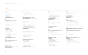 Page 142627
Index
A
Activation
    AT&T Store  5, 9 
    Steps  7-11
    Website  10, 12
Approved User List  5
B
Broadband/Internet Service
    Impacts to  6    
    Providers  4, 5    
    Requirements  4, 5, 15, 16
    Speed Test  15, 17
C
Cell Phone
    Call Transfers  11      
    Display  11, 13, 17     
    Requirements  5, 13
    Settings  5 
Connecting the MicroCell
    To a Modem  8
    To a Router  8
Customer Support  12, 18, 19
D
Declaration of Conformity  25 
Dropped Calls  15
E
E911 Service   8...