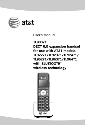 Page 1
User’s manual
TL90071 
DECT 6.0 expansion handset  
for use with AT&T models
TL92271/TL92371/TL92471/
TL96271/TL96371/TL96471 
with �L� ET �� T�� L� ET �� T�®  
wireless technology 