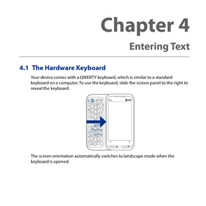 Page 113
4.1 The Hardware Keyboard
Your device comes with a QWERTY keyboard, which is similar to a standard keyboard on a computer. To use the keyboard, slide the screen panel to the right to reveal the keyboard.
The screen orientation automatically switches to landscape mode when the keyboard is opened.
Chapter 4   
Entering Text 