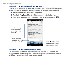 Page 136
16 Exchanging Messages

Managing text messages from a contactYou can easily read, reply or delete text messages that you received from a certain contact by opening his or her contact details and accessing the Messages tab.
1. On the Home screen, slide to the People tab.
2. Touch All People, and then touch the name of the desired contact.
3. The Contact Details screen then appears. Touch the Messages tab (  ).
Enter your reply message here and then touch Send.
Lists the exchange of text messages...