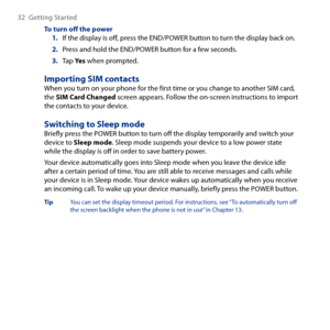 Page 32
 Getting Started

To turn off the powerIf the display is off, press the END/POWER button to turn the display back on.
Press and hold the END/POWER button for a few seconds.
Tap Yes when prompted.
Importing SIM contactsWhen you turn on your phone for the first time or you change to another SIM card, the SIM Card Changed screen appears. Follow the on-screen instructions to import the contacts to your device.
Switching to Sleep modeBriefly press the POWER button to turn off the display...