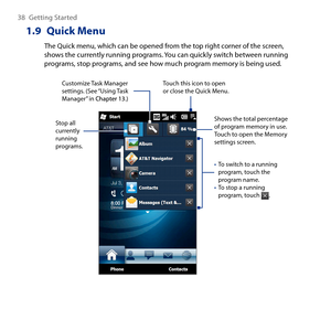 Page 38
8 Getting Started

1.9 Quick Menu
The Quick menu, which can be opened from the top right corner of the screen, shows the currently running programs. You can quickly switch between running programs, stop programs, and see how much program memory is being used.
Touch this icon to open or close the Quick Menu.
To switch to a running program, touch the program name.To stop a running program, touch . 
•
•
Customize Task Manager settings. (See “Using Task Manager” in  Chapter 1.)
Stop all currently...