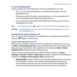 Page 55
Using Phone Features  55

To use the speakerphoneDuring a call, do one of the following to turn the speakerphone on or off:
Tap  to turn the speakerphone on. Tap this button again to turn the speakerphone off.
Placing your device face down automatically turns on the speakerphone. To turn the speakerphone off, place your device face up.
You can also press and hold the TALK/SEND button during a call to turn the speakerphone on or off.
Note The speakerphone icon (  ) appears in the title bar when the...