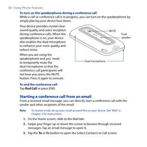 Page 64
64  Using Phone Features

To turn on the speakerphone during a conference callWhile a call or conference call is in progress, you can turn on the speakerphone by simply placing your device face down.
Your device provides crystal-clear sound quality and voice reception during conference calls. When the speakerphone is on, your device also enables the dual microphone to enhance your voice quality and reduce noise.
When you are using the speakerphone and you  need to temporarily mute the dual microphone so...