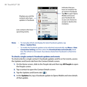 Page 90
90 TouchFLO™  D

Indicates that you have an invitation for an event in Facebook. Tap Me to open Opera Mobile and access your Facebook site so you can choose to accept or decline the invitation.
Lists contacts who have upcoming events.
Displays you and the contacts who have updates in Facebook.
Notes  • To manually refresh and display the latest Facebook updates, tap  Menu > Update Now.
 To enable the Facebook updates to be refreshed automatically, tap Menu > Data Connection Setting and then select...