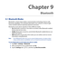Page 181
Chapter 9   
Bluetooth
9.1 Bluetooth Modes
Bluetooth is a short-range wireless communications technology. Devices with Bluetooth capabilities can exchange information over a distance of about eight meters (6 feet) without requiring a physical connection.
Bluetooth on your device operates in three different modes:• On. Bluetooth is turned on. Your device can detect other Bluetooth-enabled devices, but not vice versa.
• Visible. Bluetooth is turned on, and all other Bluetooth-enabled devices can...