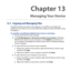 Page 235
13.1 Copying and Managing Files
Copy files between your device and computer, or copy files to a storage card installed on your device. You can also efficiently manage your files and folders using File Explorer.
To copy files using Windows Mobile Device Center or ActiveSync1. Connect your device to the computer.
2. Click File Management > Browse the contents of your device in Windows Mobile Device Center on your computer, or click Explore in ActiveSync on your computer. This displays the content of your...