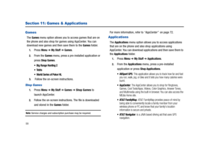 Page 10499
Section 11: Games & Applications
Games
The Games menu option allows you to access games that are on 
the phone and also shop for games using AppCenter. You can 
download new games and then save them to the 
Games folder. 
1.Press Menu ➔ My Stuff ➔ Games. 
2.From the Games menu, press a pre-installed application or 
press 
Shop Games.
 Big Range Hunting 2

 World Series of Poker HL
3. Follow the on-screen instructions.
Shop Games
1.Press Menu ➔ My Stuff ➔ Games ➔ Shop Games to 
launch AppCenter....