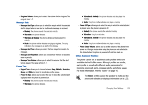 Page 131Changing Your Settings       126 –
Ringtone Volume: allows you to select the volume for the ringtone.The 
range is from 1-7.
Message Tab:
–Message Alert Type: allows you to select the way in which the selected 
alert is played when a new text or multimedia message is received.
Melody: the phone sounds the selected melody.
Vibration: the phone vibrates.
Vibration & Melody: the phone vibrates and also plays the 
melody.
Mute: the phone neither vibrates nor plays a ringtone. The only 
indication of a...