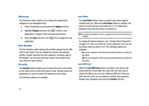 Page 136131
Shortcuts 
The Shortcuts option allows you to change the applications 
assigned to your Navigation keys.
1.Press a Navigation key and press the Options soft key. 
2.Highlight Change and press the  . Select a new 
application to assign to the previously pressed key.
3.Press the Save soft key or the   key to assign the new 
application.
Own Number 
The Own Number option displays the number assigned to the SIM 
card in your phone. You can change the number, but entering 
another number prevents you from...