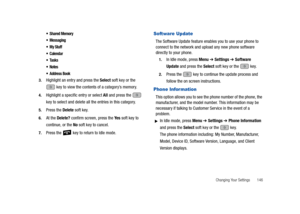 Page 151Changing Your Settings       146
 Shared Memory 
 Messaging

 Calendar


 Address Book
3.Highlight an entry and press the Select soft key or the 
 key to view the contents of a category’s memory.
4.Highlight a specific entry or select All and press the   
key to select and delete all the entries in this category.
5.Press the Delete soft key.
6.At the Delete? confirm screen, press the Ye s soft key to 
continue, or the No soft key to cancel.
7.Press the   key to return to Idle mode.
Software Update
The...