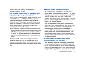 Page 159Health and Safety Information       154
research needs in the context of the latest research 
developments around the world.
What steps can I take to reduce my exposure to radio 
frequency energy from my wireless phone?
If there is a risk from these products - and at this point we do not 
know that there is - it is probably very small. But if you are 
concerned about avoiding even potential risks, you can take a 
few simple steps to minimize your exposure to radio frequency 
energy (RF). Since time is a...