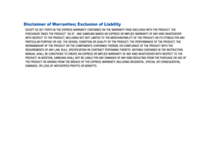 Page 5Disclaimer of Warranties; Exclusion of Liability
EXCEPT AS SET FORTH IN THE EXPRESS WARRANTY CONTAINED ON THE WARRANTY PAGE ENCLOSED WITH THE PRODUCT, THE 
PURCHASER TAKES THE PRODUCT AS IS, AND SAMSUNG MAKES NO EXPRESS OR IMPLIED WARRANTY OF ANY KIND WHATSOEVER 
WITH RESPECT TO THE PRODUCT, INCLUDING BUT NOT LIMITED TO THE MERCHANTABILITY OF THE PRODUCT OR ITS FITNESS FOR ANY 
PARTICULAR PURPOSE OR USE; THE DESIGN, CONDITION OR QUALITY OF THE PRODUCT; THE PERFORMANCE OF THE PRODUCT; THE 
WORKMANSHIP OF...