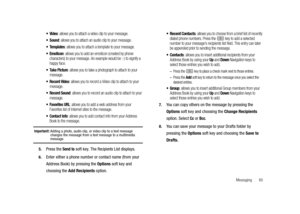 Page 65Messaging       60
: allows you to attach a video clip to your message.
 Sound: allows you to attach an audio clip to your message.
 Templates: allows you to attach a template to your message.
: allows you to add an emoticon (created by phone 
characters) to your message. An example would be :-) to signify a 
happy face.
: allows you to take a photograph to attach to your 
message.
 Record Video: allows you to record a Video clip to attach to your 
message.
 Record Sound: allows you to record an audio...