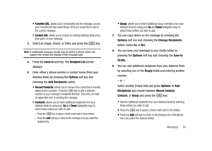 Page 67Messaging       62
: allows you to temporarily exit the message, access 
your Favorites list then select those URLs you would like to add to 
the current message.
 Contact Info: allows you to choose an existing Address Book entry, 
then add it to your message.
4.Select an Image, Sound, or Video and press the   key.
Note: A multimedia message should only be sent to a phone which can support the receipt and display of this message type. 
5.Press the Send to soft key. The Recipient List screen 
displays....