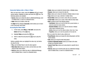 Page 89My Stuff       84
Camcorder Options after a Video is Taken
After you have shot a video, press the Options soft key to select 
various options. Highlight an option and press the   key. The 
following options are available:
Send via: allows you to attach the video to a Multimedia Message, send 
it to Mobile Share, or send it to a Bluetooth device.
Delete: allows you to delete a video clip.
The Right soft key displays Camcorder, which allows you to return 
to the Camcorder view finder.
Accessing the Video...