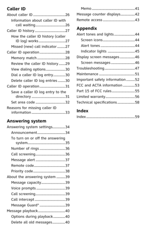 Page 5
Caller ID
About caller ID ........................................26
Information about caller ID with 
call waiting  .....................................26
Caller ID history  ......................................27
How the caller ID history (caller 
ID log) works  .................................27
Missed (new) call indicator  ..........27
Caller ID operation  ................................28
Memory match  ...................................28
Review the caller ID history  ........29
View dialing...