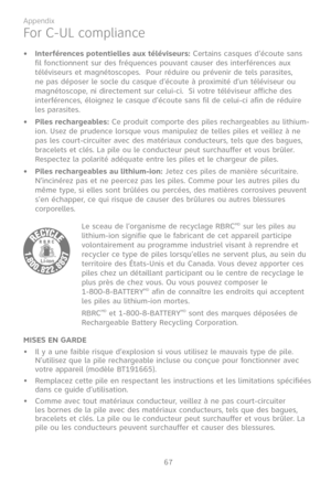 Page 74
67

Appendix

Interférences potentielles aux téléviseurs: Certains casques d’écoute sans fil fonctionnent sur des fréquences pouvant causer des interférences aux téléviseurs et magnétoscopes.  Pour réduire ou prévenir de tels parasites, ne pas déposer le socle du casque d’écoute à proximité d’un téléviseur ou magnétoscope, ni directement sur celui-ci.  Si votre téléviseur affiche des interférences, éloignez le casque d’écoute sans fil de celui-ci afin de réduire les parasites.
Piles rechargeables: Ce...