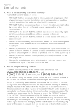 Page 81
74

Appendix

Limited warranty
4. What is not covered by this limited warranty?This limited warranty does not cover:
PRODUCT that has been subjected to misuse, accident, shipping or other physical damage, improper installation, abnormal operation or handling, neglect, inundation, fire, water, or other liquid intrusion; or
PRODUCT that has been damaged due to repair, alteration, or modification by anyone other than an authorized service representative of the manufacturer; or
PRODUCT to the extent that...