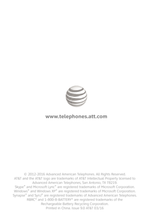 Page 86
www.telephones.att.com
© 2012-2016 Advanced American Telephones. All Rights Reserved. AT&T and the AT&T logo are trademarks of AT&T Intellectual Property licensed to  Advanced American Telephones, San Antonio, TX 78219.  Skype® and Microsoft Lync® are registered trademarks of Microsoft Corporation. Windows® and Windows XP® are registered trademarks of Microsoft Corporation. Synapse® and SynJ® are registered trademarks of Advanced American Telephones.RBRC® and 1-800-8-BATTERY® are registered trademarks...