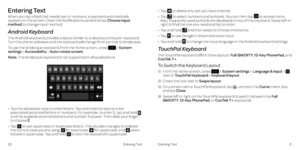 Page 1521Entering Text
Entering Text
When you tap a field that needs text or numbers, a keyboard automatically appears on the screen . Open the Notifications panel and tap Choose input method to change input method . 
Android Keyboard
The Android keyboard provides a layout similar to a desktop computer keyboard . Turn the phone sideways and the keyboard will change from portrait to landscape . 
To use the landscape keyboard, from the home screen, press  > System settings > Accessibility > Auto-rotate screen ....