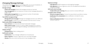 Page 18Changing Message Settings
The phone’s message settings are pre-configured for you to use immediately . To change them, press  > Settings from the Messaging screen . 
Storage settings:
•   
Delete old messages: Delete old messages as limits are reached .
•   Text message limit: Set the maximum number of text messages allowed in a single thread .
•   Multimedia message limit: Set the maximum number of multimedia messages allowed in a single thread .
Text (SMS) message settings: 
•   Manage SIM card...