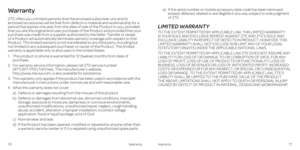Page 43Warranty
ZTE offers you a limited warranty that the enclosed subscriber unit and its enclosed accessories will be free from defects in material and workmanship for a period that expires one year from the date of sale of the Product to you, provided that you are the original end user purchaser of the Product and provided that your purchase was made from a supplier authorized by the Seller . Transfer or resale of a Product will automatically terminate warranty coverage with respect to that Product . This...