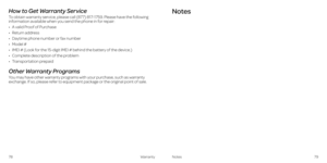 Page 4478Warranty
How to Get Warranty Service
To obtain warranty service, please call (877) 817-1759 . Please have the following information available when you send the phone in for repair:
•   A valid Proof of Purchase
•   Return  address
•   Daytime phone number or fax number
•   Model  #
•   IMEI # (Look for the 15-digit IMEI # behind the battery of the device .)
•   Complete description of the problem
•   Transportation  prepaid
Other Warranty Programs
You may have other warranty programs with your...