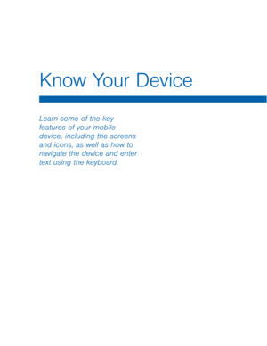 Page 14Know Your Device
Learn some of the key 
features of your mobile 
device, including the screens 
and icons, as well as how to 
navigate the device and enter 
text using the keyboard.  