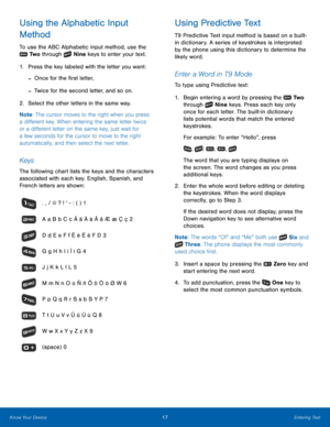 Page 2117Entering Text
Know Your Device
Using the Alphabetic Input 
Method
To use the ABC Alphabetic input method, use the 
 Tw o  through  Nine keys to enter your text.
1.
 Pres

s the key labeled with the letter you want:
 -Once for the first letter,
 -Twice for the second letter, and so on.
2.
 Select t
 he other letters in the same way.
Note : The cursor moves to the right when you press 
a different key. When entering the same letter twice 
or a different letter on the same key, just wait for 
a few...