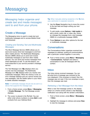 Page 5147Messaging
Applications
Messaging
Messaging helps organize and 
create text and media messages 
sent to and from your phone.
Create a Message
The Messaging menu is used to create text and 
multimedia messages and to access Mobile Email 
and Voicemail.
Creating and Sending Text and Multimedia 
Messages
The Short Message Service (SMS) allows you to 
send and receive short text messages to and from 
other mobile phones. The Multimedia Messaging 
Service (MMS) allows you to send and receive 
multimedia...