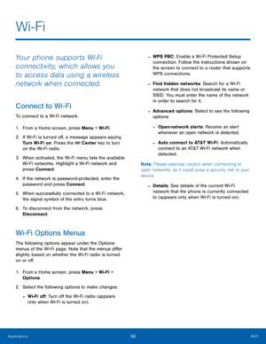 Page 6258Wi-Fi
Applications
Wi-Fi
Your phone supports Wi-Fi 
connectivity, which allows you 
to access data using a wireless 
network when connected.
Connect to Wi-Fi
To connect to a Wi-Fi network:
1.
 Fr

om a Home screen, press Menu > Wi-Fi.
2.
 If Wi-F

i is turned off, a message appears saying 
Turn Wi-Fi on. Press the 
 Center key to turn 
on the Wi-Fi radio.
3.
 When act

ivated, the Wi-Fi menu lists the available 
Wi-Fi networks. Highlight a Wi-Fi network and 
press Connect.
4.
 If the ne

twork is...
