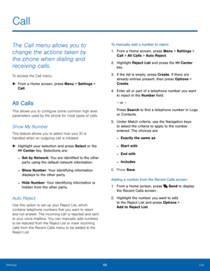 Page 7066Call
Settings
The Call menu allows you to 
change the actions taken by 
the phone when dialing and 
receiving calls.
To access the Call menu:
 ► Fr

om a Home screen, press Menu > Settings  > 
Call.
All Calls
This allows you to configure some common high level 
parameters used by the phone for most types of calls.
Show My Number
This feature allows you to select how your ID is 
handled when an outgoing call is initiated.
 ► Highlig

ht your selection and press Select or the 
 Center key. Selections...