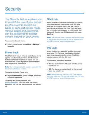 Page 7571Security
Settings
Security
The Security feature enables you 
to restrict the use of your phone 
by others and to restrict the 
types of calls that can be made. 
Various codes and passwords 
can be configured to protect 
certain features of your phone.
To access the Security menu:
 ► Fr

om a Home screen, press Menu > Settings  > 
Security.
Phone Lock
The Phone lock feature helps to protect your phone 
against unauthorized use. When the Phone lock 
feature is enabled, the phone is locked and you 
must...