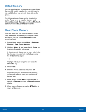 Page 8177Memory
Settings
Default Memory
You can specify where to store certain types of data 
if a microSD card is installed. If a microSD card is 
not available, then you can only store data on the 
phone. 
The following types of data can be stored either 
on the Phone or on an installed Memory card: 
Internet download, Message download, Bluetooth, 
Camera, Camcorder, and Voice Recorder.
Clear Phone Memory
From this menu you can clear the memory for My 
Files, Messaging, Address Book, Calendar, Tasks, 
and...