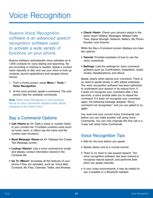 Page 8884Voice Recognition
Tools
Nuance Voice Recognition 
software is an advanced speech 
recognition software used 
to activate a wide variety of 
functions on your phone. 
Nuance software automatically voice activates up to 
1,000 contacts for voice dialing and searching. No 
pre-recording or training is needed. Speak a contact 
name naturally to dial, and use your voice to look up 
contacts, launch applications and navigate phone 
menus.
1.
 Fr

om a Home screen, press Menu > Tools > 
Voice Recognition.
2....