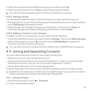 Page 2925
5. Select the contacts to be added to the group, and then touch OK.
6. When you are finished, touch Save to save the group information.
 You can only add contacts saved in the phone memory to a group.
4.10.2  
You can always make changes to the information you have saved for a grou\
p.
1.  touch  Edit group  in the options menu.
2. Make the desired changes to the group information, and then touch Save. To  cancel all changes you made to the group information, touch  Cancel.
4.10.3 
To add a contact to...