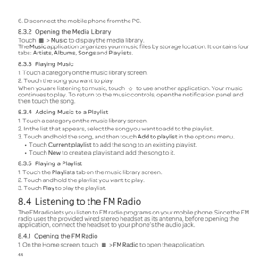 Page 4844
6. Disconnect the mobile phone from the PC.
8.3.2  
Touch  > Music to display the media library.
The  Music  application organizes your music files by storage location. It contains\
 four 
tabs:  Artists,  Albums,  Songs and Playlists.
8.3.3  

Playing 
1. Touch a category on the music library screen.
2. Touch the song you want to play.
When you are listening to music, touch 
continues to play. To return to the music controls, open the notificatio\
n panel and 
then touch the song.
8.3.4 

 
1. Touch...