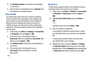 Page 1101053.The 
Bluetooth activated confirmation prompt displays 
on your phone.
4.If the first item in the Bluetooth menu is 
Bluetooth : On, 
then Bluetooth is already activated.
Discoverable
The Discoverable option allows your phone to wirelessly 
transmit its phone name and status, when activated. This 
can be useful if you are attempting to connect additional 
Bluetooth devices. Allowing your phone to promote its 
visibility can pose a security risk and incite unauthorized 
connection. This feature should...