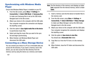 Page 112107
Synchronizing with Windows Media 
Player
Ensure that Windows Media Player is installed on your PC.
1.From the Idle screen, press 
Menu ➔ Settings ➔ 
Connectivity ➔ Select USB Mode ➔Samsung Kies 
to make sure Samsung Kies is set as the USB mode. 
Navigate back to the Idle screen.
2.Attach your device to the computer with the USB cable.
Your computer recognizes the connection and displays 
the AutoPlay screen.
3.Click the option to 
Sync digital media files to this device 
to synchronize music files....