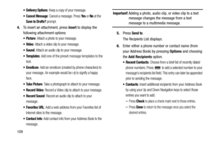 Page 114109
 Delivery Options: Keep a copy of your message.
 Cancel Message: Cancel a message. Press Ye s or No at the 
Save to Drafts? prompt.
4.To insert an attachment, press Insert to display the 
following attachment options:
: Attach a photo to your message.
: Attach a video clip to your message.
: Attach an audio clip to your message.
 Templates: Add one of the preset message templates to the 
text.
: Add an emoticon (created by phone characters) to 
your message. An example would be 
:-) to signify a...