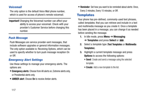 Page 122117
Voicemail
The only option is the default Voice Mail phone number, 
which is used for access of phone’s remote voicemail.
Important! Changing the Voicemail number can affect your 
ability to access your voicemail. Check with your 
provider’s Customer Service before changing this 
number.
Push Message
Push Messages are service provider-sent messages, that 
include software upgrades or general information messages. 
The only option available is: Receiving Options, which can be 
used to specify whether...